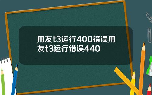 用友t3运行400错误用友t3运行错误440