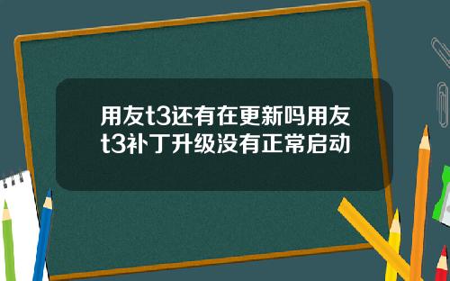 用友t3还有在更新吗用友t3补丁升级没有正常启动