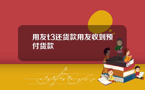 用友t3还货款用友收到预付货款