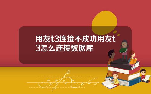 用友t3连接不成功用友t3怎么连接数据库