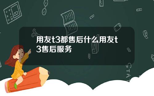 用友t3都售后什么用友t3售后服务