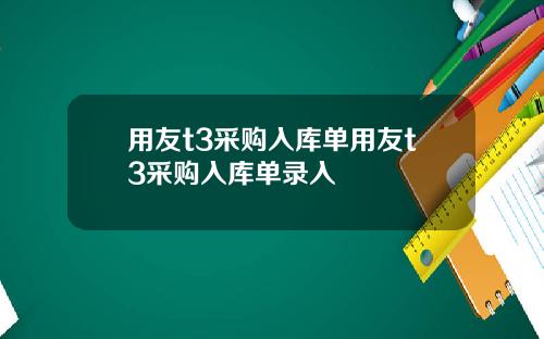 用友t3采购入库单用友t3采购入库单录入
