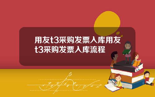 用友t3采购发票入库用友t3采购发票入库流程