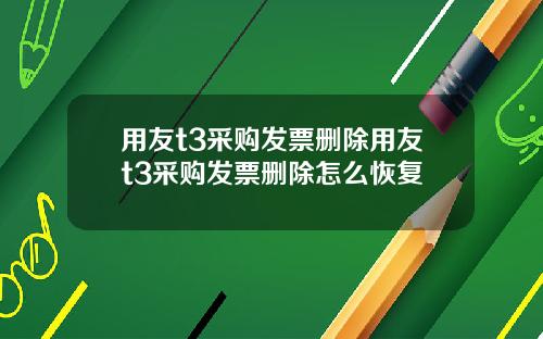 用友t3采购发票删除用友t3采购发票删除怎么恢复