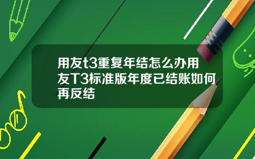 用友t3重复年结怎么办用友T3标准版年度已结账如何再反结