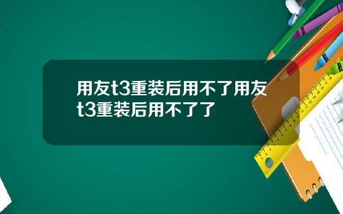 用友t3重装后用不了用友t3重装后用不了了