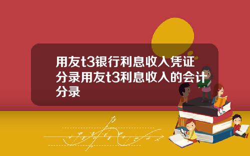 用友t3银行利息收入凭证分录用友t3利息收入的会计分录