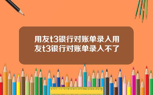 用友t3银行对账单录入用友t3银行对账单录入不了