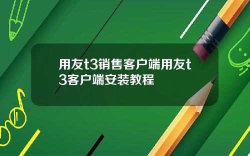 用友t3销售客户端用友t3客户端安装教程