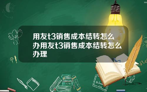 用友t3销售成本结转怎么办用友t3销售成本结转怎么办理