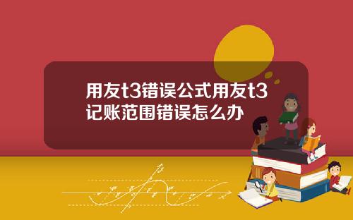 用友t3错误公式用友t3记账范围错误怎么办