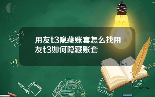 用友t3隐藏账套怎么找用友t3如何隐藏账套