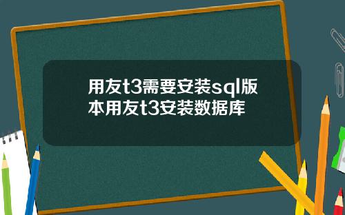 用友t3需要安装sql版本用友t3安装数据库