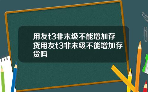 用友t3非末级不能增加存货用友t3非末级不能增加存货吗