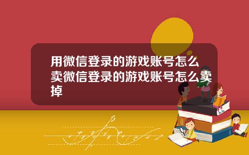 用微信登录的游戏账号怎么卖微信登录的游戏账号怎么卖掉