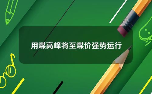 用煤高峰将至煤价强势运行