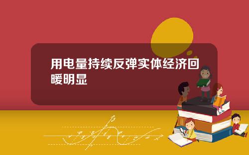 用电量持续反弹实体经济回暖明显