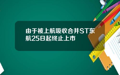 由于被上航吸收合并ST东航25日起终止上市