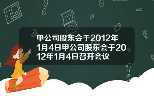 甲公司股东会于2012年1月4日甲公司股东会于2012年1月4日召开会议