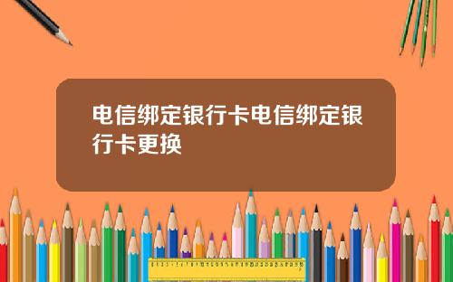 电信绑定银行卡电信绑定银行卡更换