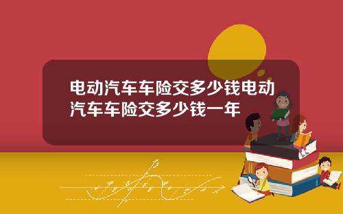 电动汽车车险交多少钱电动汽车车险交多少钱一年