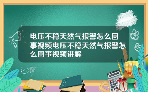 电压不稳天然气报警怎么回事视频电压不稳天然气报警怎么回事视频讲解