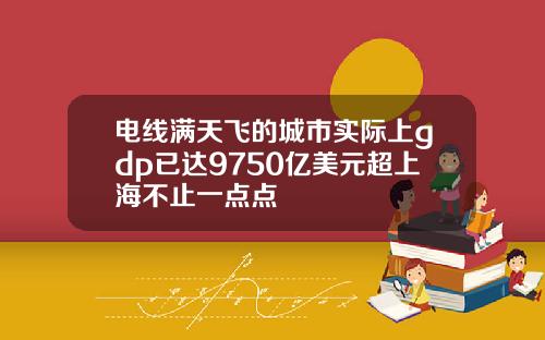 电线满天飞的城市实际上gdp已达9750亿美元超上海不止一点点