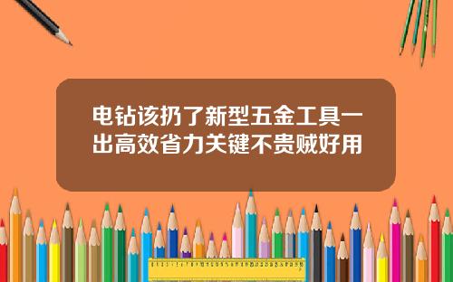 电钻该扔了新型五金工具一出高效省力关键不贵贼好用