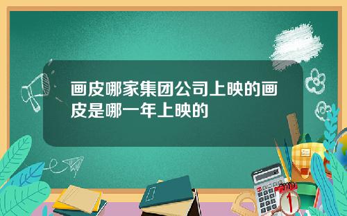 画皮哪家集团公司上映的画皮是哪一年上映的
