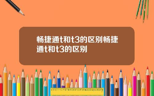 畅捷通t和t3的区别畅捷通t和t3的区别
