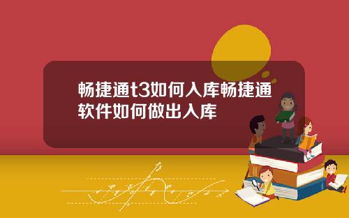 畅捷通t3如何入库畅捷通软件如何做出入库