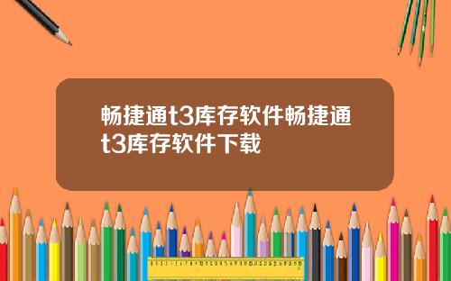畅捷通t3库存软件畅捷通t3库存软件下载