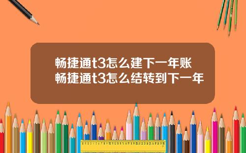畅捷通t3怎么建下一年账畅捷通t3怎么结转到下一年