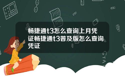 畅捷通t3怎么查询上月凭证畅捷通t3普及版怎么查询凭证