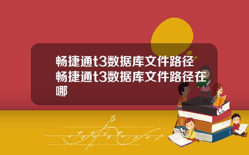 畅捷通t3数据库文件路径畅捷通t3数据库文件路径在哪