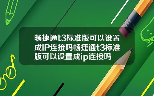 畅捷通t3标准版可以设置成IP连接吗畅捷通t3标准版可以设置成ip连接吗