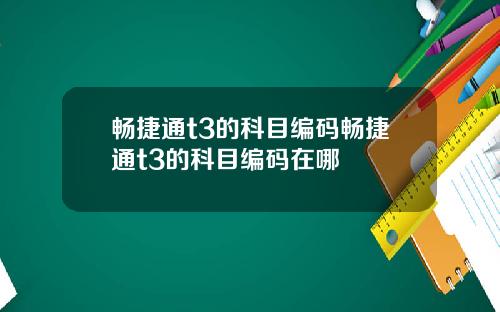 畅捷通t3的科目编码畅捷通t3的科目编码在哪