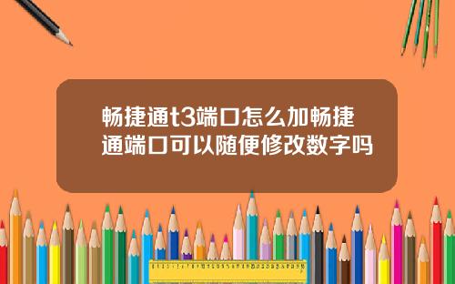畅捷通t3端口怎么加畅捷通端口可以随便修改数字吗