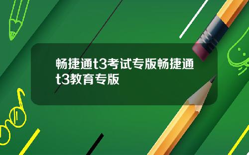 畅捷通t3考试专版畅捷通t3教育专版