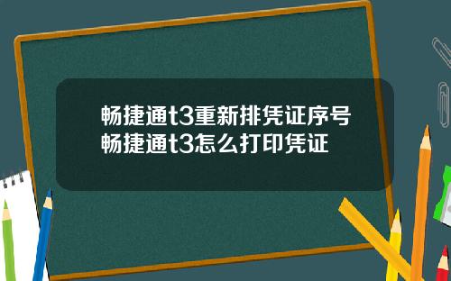 畅捷通t3重新排凭证序号畅捷通t3怎么打印凭证