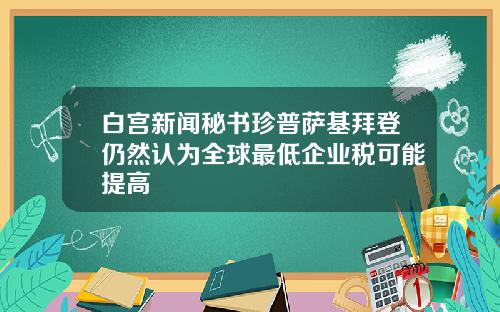 白宫新闻秘书珍普萨基拜登仍然认为全球最低企业税可能提高