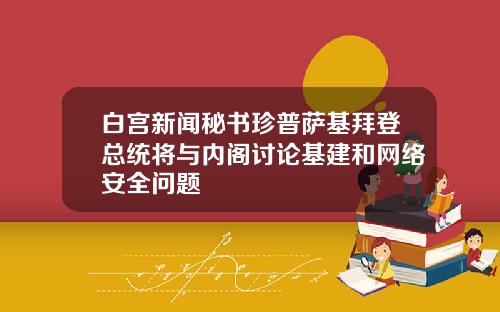 白宫新闻秘书珍普萨基拜登总统将与内阁讨论基建和网络安全问题
