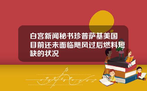 白宫新闻秘书珍普萨基美国目前还未面临飓风过后燃料短缺的状况