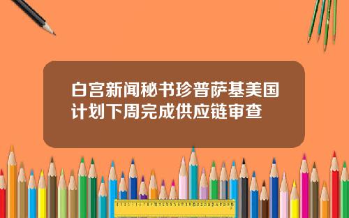 白宫新闻秘书珍普萨基美国计划下周完成供应链审查