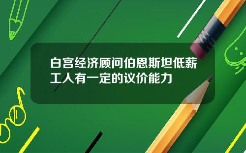 白宫经济顾问伯恩斯坦低薪工人有一定的议价能力