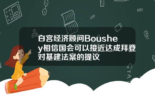 白宫经济顾问Boushey相信国会可以接近达成拜登对基建法案的提议