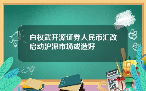 白权武开源证券人民币汇改启动沪深市场或造好