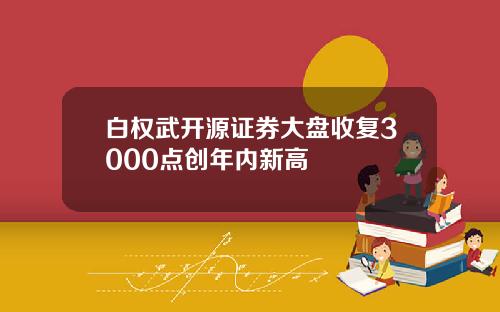 白权武开源证券大盘收复3000点创年内新高