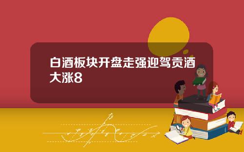 白酒板块开盘走强迎驾贡酒大涨8