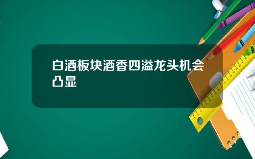 白酒板块酒香四溢龙头机会凸显
